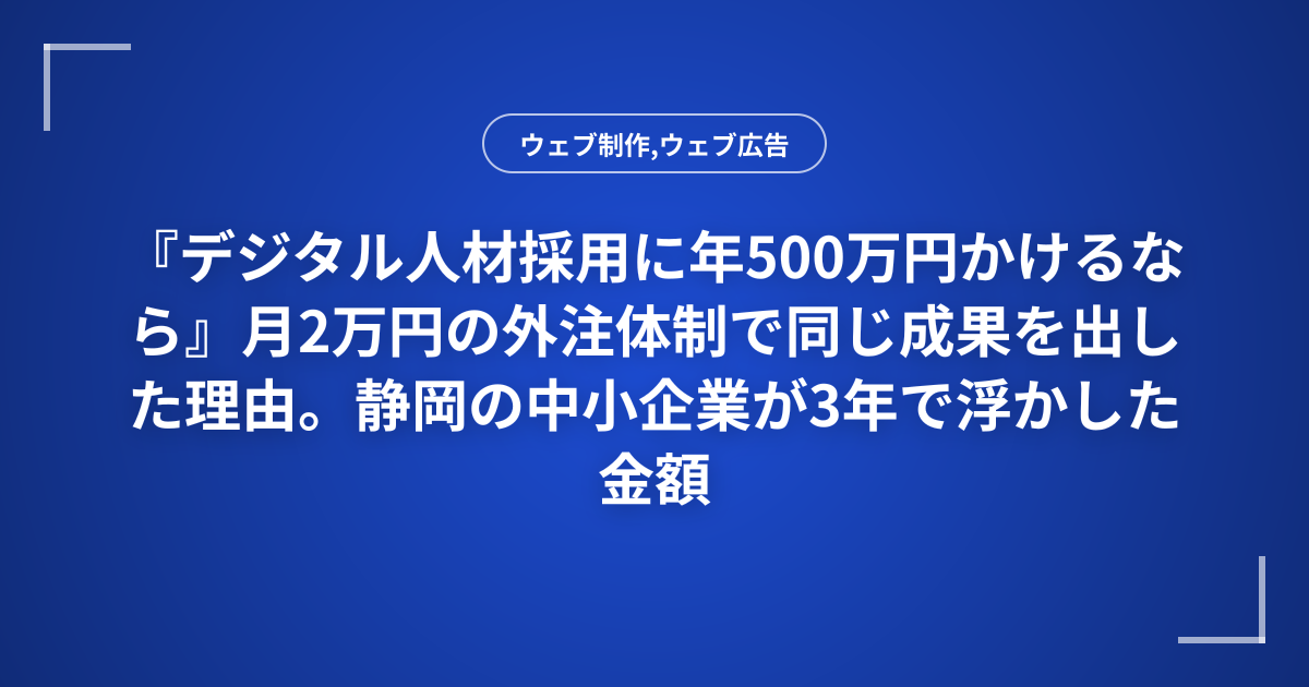 『デジタル人材採用に年500万円かけるなら』月2万円の外注体制で同じ成果を出した理由。静岡の中小企業が3年で浮かした金額