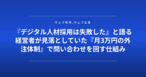 『デジタル人材採用は失敗した』と語る経営者が見落としていた『月3万円の外注体制』で問い合わせを回す仕組み