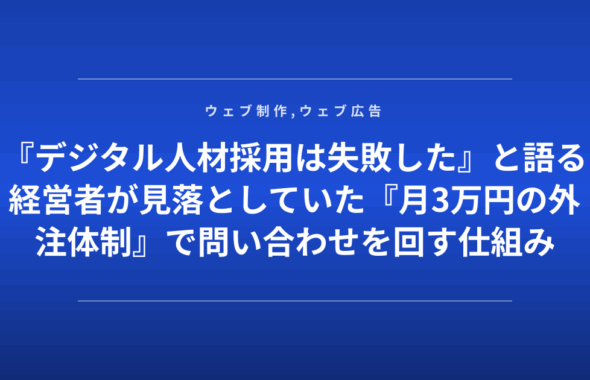 『デジタル人材採用は失敗した』と語る経営者が見落としていた『月3万円の外注体制』で問い合わせを回す仕組み