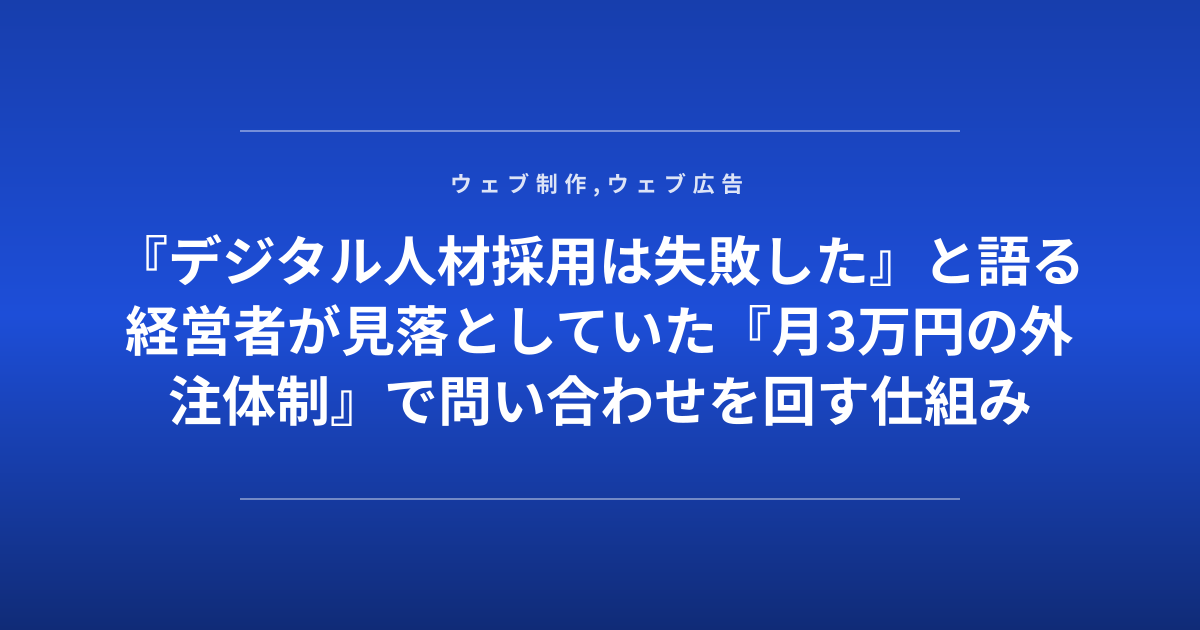 『デジタル人材採用は失敗した』と語る経営者が見落としていた『月3万円の外注体制』で問い合わせを回す仕組み