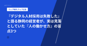 『デジタル人材採用は失敗した』と語る静岡の経営者が、実は見落としていた『人の働かせ方』の盲点3つ