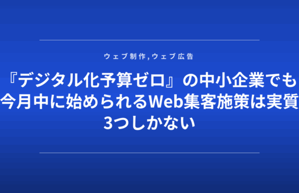 『デジタル化予算ゼロ』の中小企業でも今月中に始められるWeb集客施策は実質3つしかない