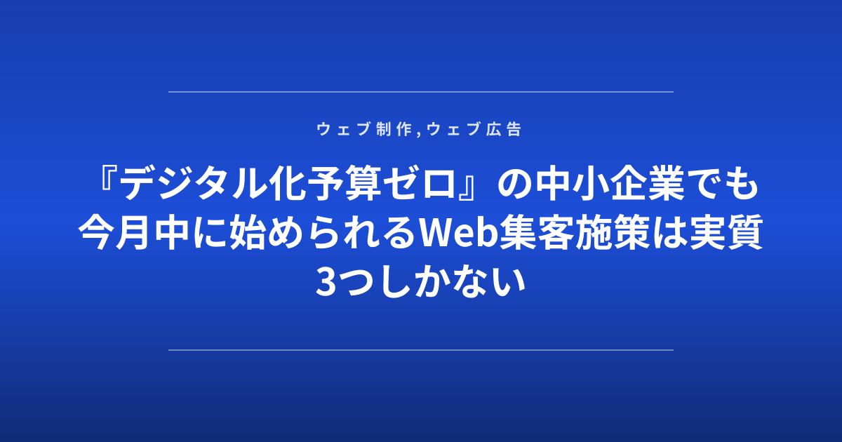 『デジタル化予算ゼロ』の中小企業でも今月中に始められるWeb集客施策は実質3つしかない