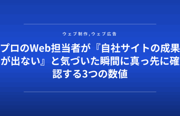 プロのWeb担当者が『自社サイトの成果が出ない』と気づいた瞬間に真っ先に確認する3つの数値