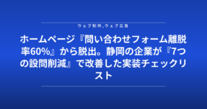 ホームページ『問い合わせフォーム離脱率60%』から脱出。静岡の企業が『7つの設問削減』で改善した実装チェックリスト