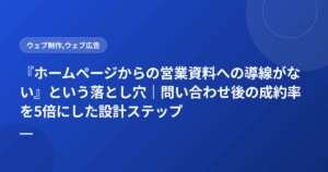 『ホームページからの営業資料への導線がない』という落とし穴｜問い合わせ後の成約率を5倍にした設計ステップ