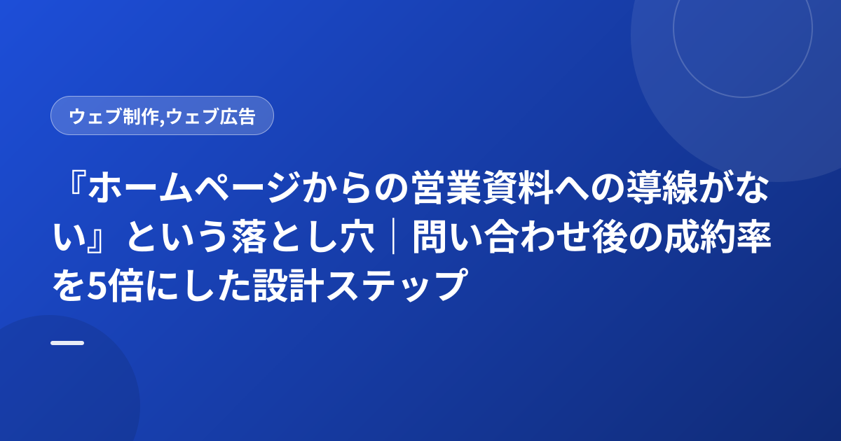 『ホームページからの営業資料への導線がない』という落とし穴｜問い合わせ後の成約率を5倍にした設計ステップ