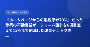 『ホームページからの離脱率が70%』だった静岡の不動産業が、フォーム設計を6項目変えて15%まで削減した改善チェック表