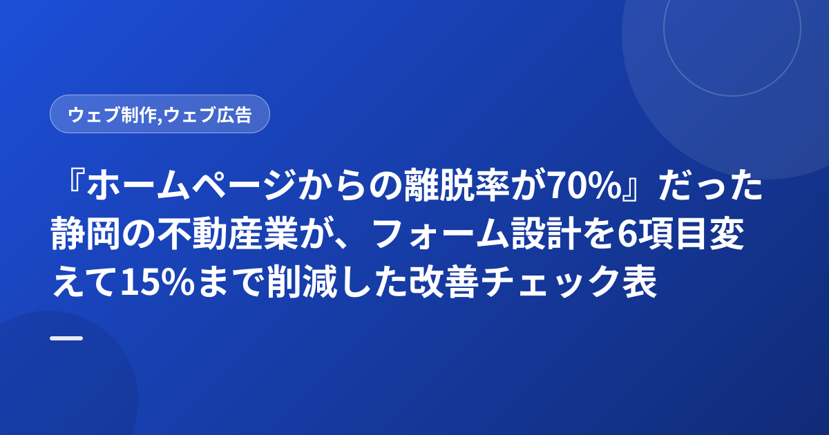 『ホームページからの離脱率が70%』だった静岡の不動産業が、フォーム設計を6項目変えて15%まで削減した改善チェック表