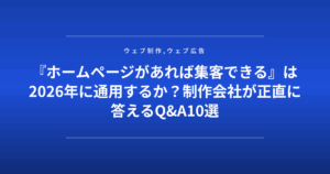 『ホームページがあれば集客できる』は2026年に通用するか？制作会社が正直に答えるQ&A10選