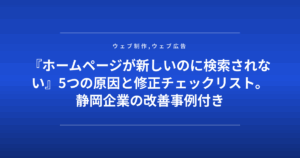 『ホームページが新しいのに検索されない』5つの原因と修正チェックリスト。静岡企業の改善事例付き