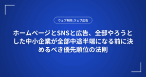 ホームページとSNSと広告、全部やろうとした中小企業が全部中途半端になる前に決めるべき優先順位の法則