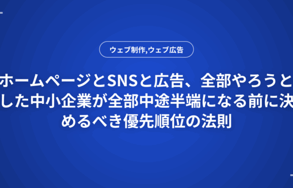 ホームページとSNSと広告、全部やろうとした中小企業が全部中途半端になる前に決めるべき優先順位の法則