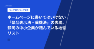 ホームページに書いてはいけない『景品表示法・薬機法』の表現、静岡の中小企業が踏んでいる地雷リスト