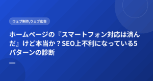 ホームページの『スマートフォン対応は済んだ』けど本当か？SEO上不利になっている5パターンの診断