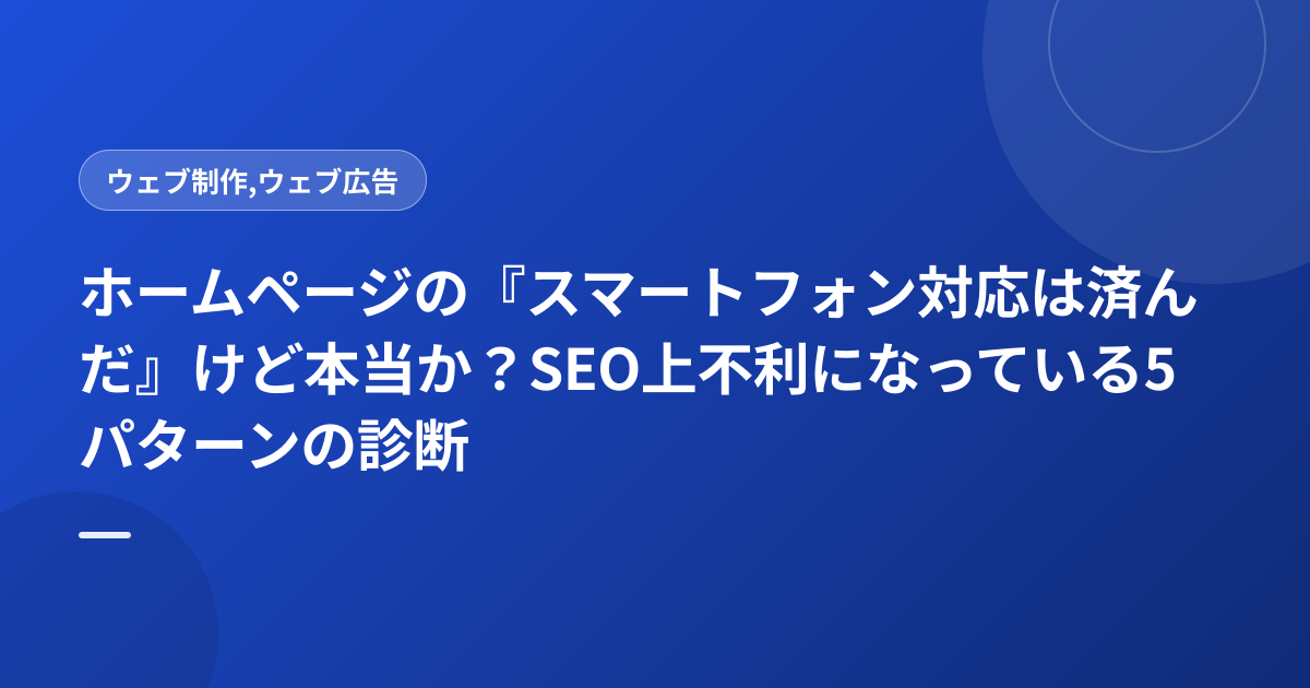 ホームページの『スマートフォン対応は済んだ』けど本当か？SEO上不利になっている5パターンの診断