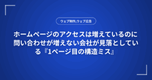 ホームページのアクセスは増えているのに問い合わせが増えない会社が見落としている『1ページ目の構造ミス』