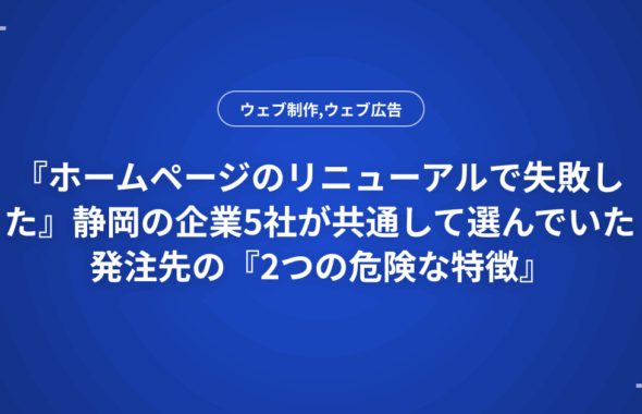 『ホームページのリニューアルで失敗した』静岡の企業5社が共通して選んでいた発注先の『2つの危険な特徴』
