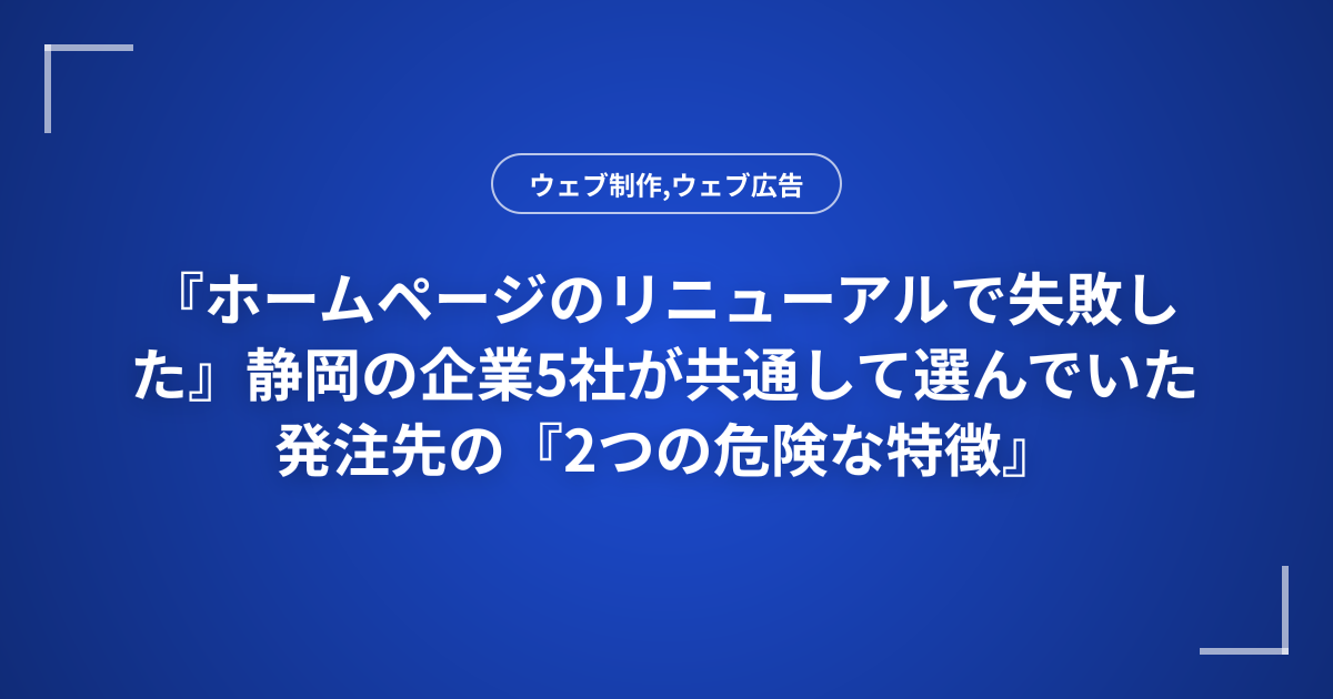 『ホームページのリニューアルで失敗した』静岡の企業5社が共通して選んでいた発注先の『2つの危険な特徴』