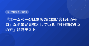 『ホームページはあるのに問い合わせがゼロ』な企業が見落としている『設計面の5つの穴』診断テスト