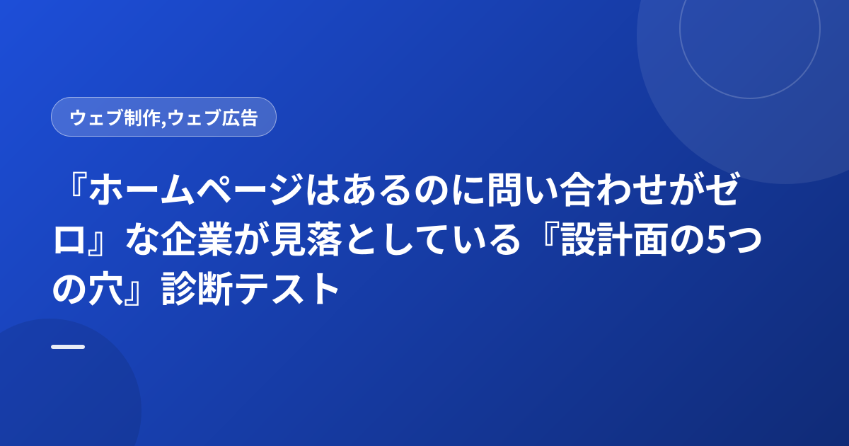 『ホームページはあるのに問い合わせがゼロ』な企業が見落としている『設計面の5つの穴』診断テスト