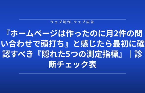 『ホームページは作ったのに月2件の問い合わせで頭打ち』と感じたら最初に確認すべき『隠れた5つの測定指標』｜診断チェック表付き