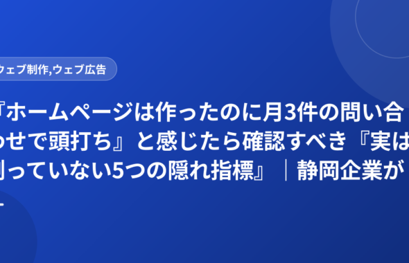 『ホームページは作ったのに月3件の問い合わせで頭打ち』と感じたら確認すべき『実は測っていない5つの隠れ指標』｜静岡企業が月25件に増やした診断チェック表