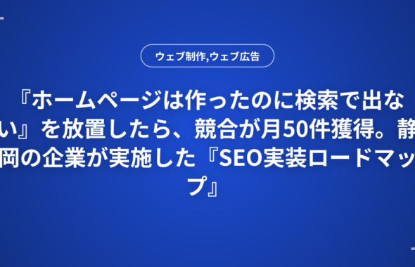 『ホームページは作ったのに検索で出ない』を放置したら、競合が月50件獲得。静岡の企業が実施した『SEO実装ロードマップ』と優先度別チェックリスト