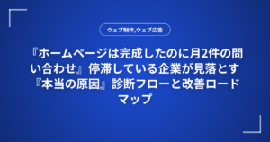 『ホームページは完成したのに月2件の問い合わせ』停滞している企業が見落とす『本当の原因』診断フローと改善ロードマップ