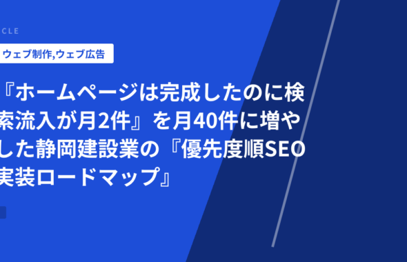 『ホームページは完成したのに検索流入が月2件』を月40件に増やした静岡建設業の『優先度順SEO実装ロードマップ』
