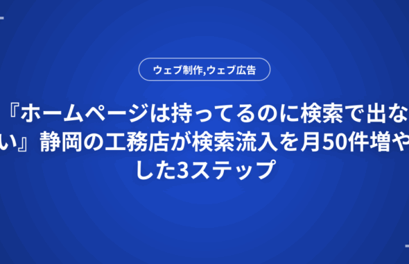 『ホームページは持ってるのに検索で出ない』静岡の工務店が検索流入を月50件増やした3ステップ