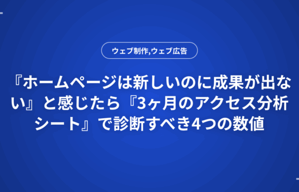 『ホームページは新しいのに成果が出ない』と感じたら『3ヶ月のアクセス分析シート』で診断すべき4つの数値