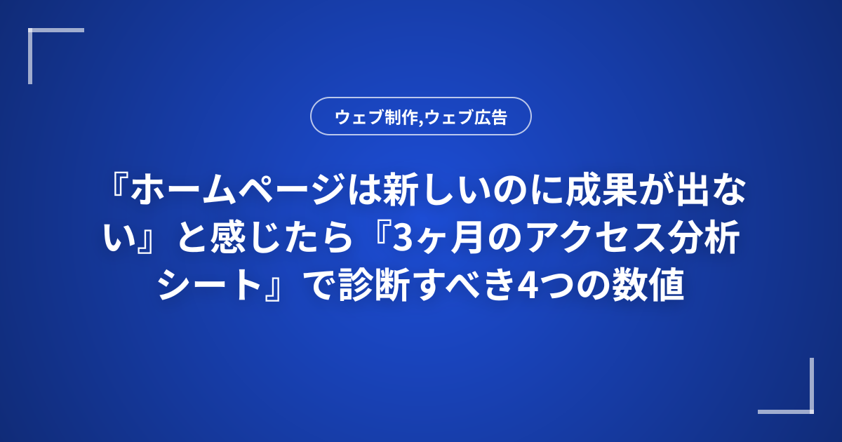 『ホームページは新しいのに成果が出ない』と感じたら『3ヶ月のアクセス分析シート』で診断すべき4つの数値