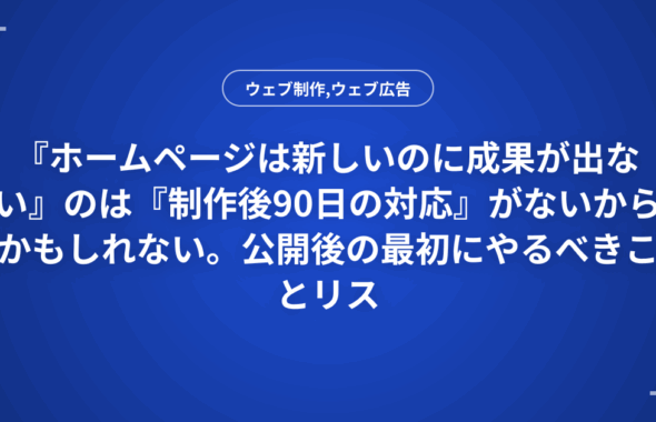 『ホームページは新しいのに成果が出ない』のは『制作後90日の対応』がないからかもしれない。公開後の最初にやるべきことリスト