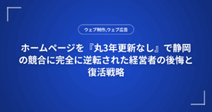 ホームページを『丸3年更新なし』で静岡の競合に完全に逆転された経営者の後悔と復活戦略