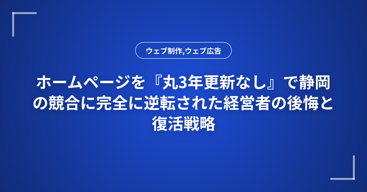 ホームページを『丸3年更新なし』で静岡の競合に完全に逆転された経営者の後悔と復活戦略