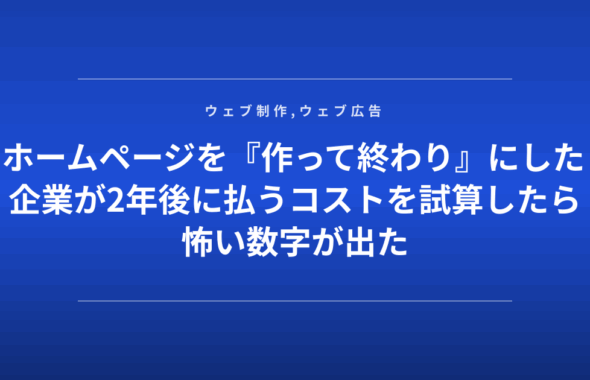 ホームページを『作って終わり』にした企業が2年後に払うコストを試算したら怖い数字が出た