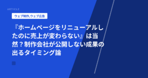 『ホームページをリニューアルしたのに売上が変わらない』は当然?制作会社が公開しない成果の出るタイミング論