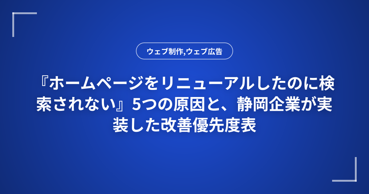 『ホームページをリニューアルしたのに検索されない』5つの原因と、静岡企業が実装した改善優先度表