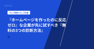 『ホームページを作ったのに反応ゼロ』な企業が先に試すべき『無料の3つの診断方法』