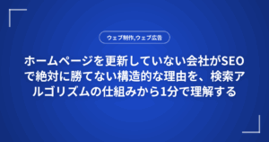 ホームページを更新していない会社がSEOで絶対に勝てない構造的な理由を、検索アルゴリズムの仕組みから1分で理解する