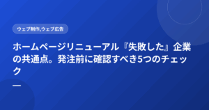 ホームページリニューアル『失敗した』企業の共通点。発注前に確認すべき5つのチェック