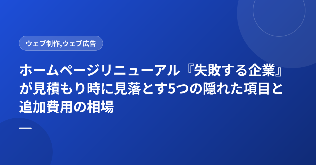 ホームページリニューアル『失敗する企業』が見積もり時に見落とす5つの隠れた項目と追加費用の相場