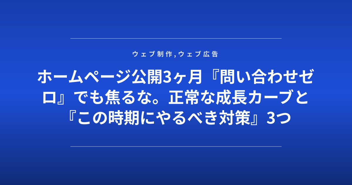 ホームページ公開3ヶ月『問い合わせゼロ』でも焦るな。正常な成長カーブと『この時期にやるべき対策』3つ