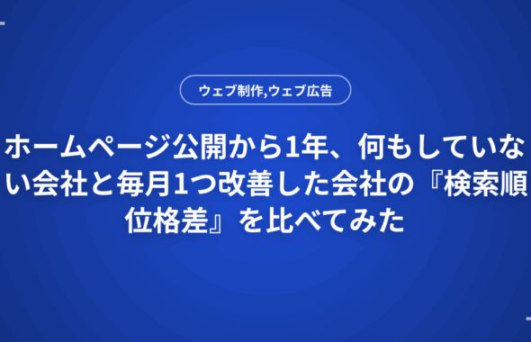 ホームページ公開から1年、何もしていない会社と毎月1つ改善した会社の『検索順位格差』を比べてみた