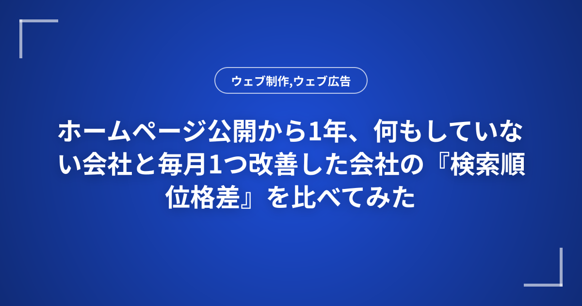 ホームページ公開から1年、何もしていない会社と毎月1つ改善した会社の『検索順位格差』を比べてみた