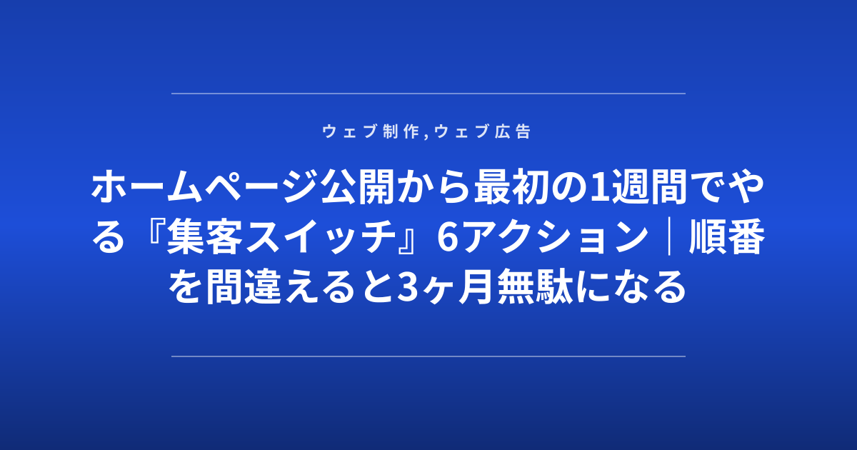 ホームページ公開から最初の1週間でやる『集客スイッチ』6アクション｜順番を間違えると3ヶ月無駄になる