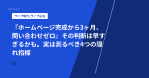 『ホームページ完成から3ヶ月、問い合わせゼロ』その判断は早すぎるかも。実は測るべき4つの隠れ指標
