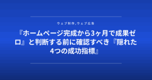 『ホームページ完成から3ヶ月で成果ゼロ』と判断する前に確認すべき『隠れた4つの成功指標』