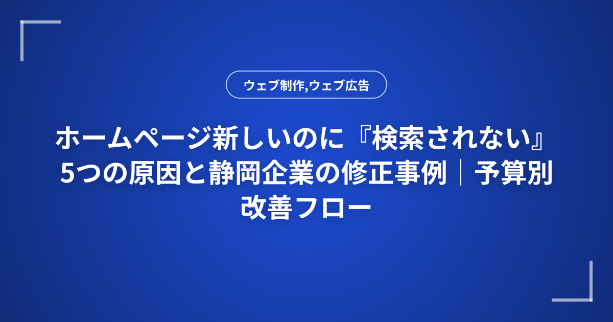 ホームページ新しいのに『検索されない』5つの原因と静岡企業の修正事例｜予算別改善フロー